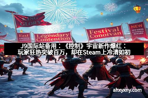 J9国际站备用：《控制》宇宙新作爆红：玩家狂热突破百万，却在Steam上冷清如初